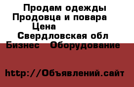 Продам одежды Продовца и повара  › Цена ­ 200-400 - Свердловская обл. Бизнес » Оборудование   